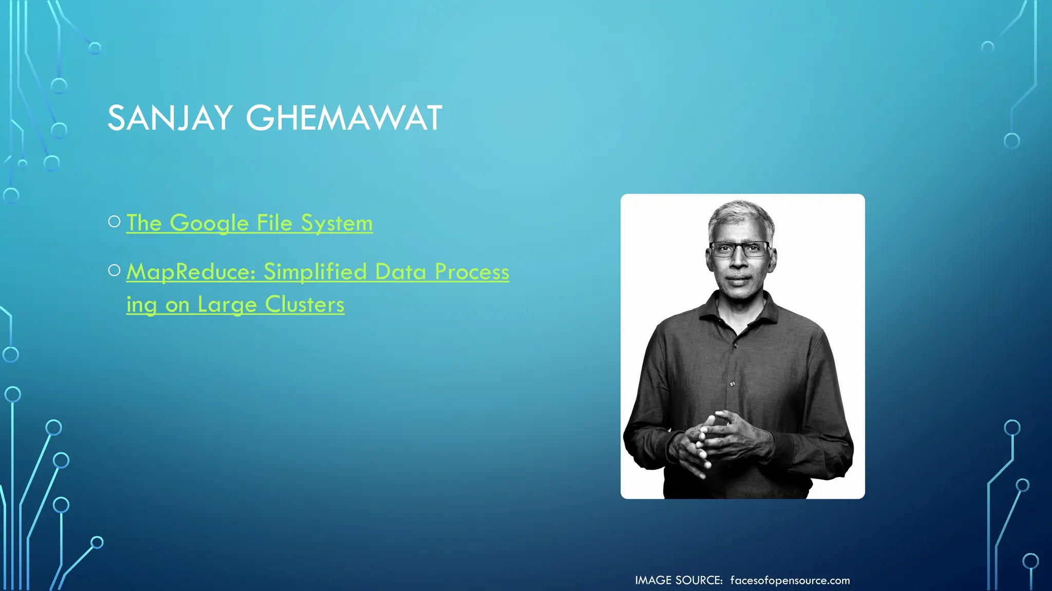 IMAGE SOURCE: facesofopensource.com
SANJAY GHEMAWAT
oThe Google File System
oMapReduce: Simplified Data Process
ing on Large Clusters
 