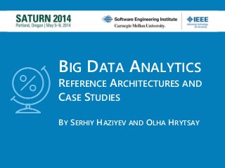 BIG DATA ANALYTICS
REFERENCE ARCHITECTURES AND
CASE STUDIES
BY SERHIY HAZIYEV AND OLHA HRYTSAY
 