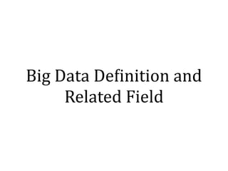 Big	Data	DeNinition	and	
Related	Field
 