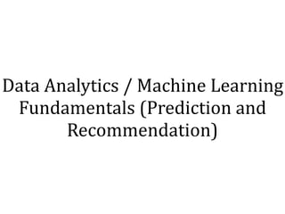 Data	Analytics	/	Machine	Learning	
Fundamentals	(Prediction	and	
Recommendation)
 