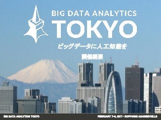 BIG DATA ANALYTICS TOKYO FEBRUARY 7-8, 2017 • ROPPONGI ACADEMYHILLS
ビッグデータに人工知能を
開催概要
 