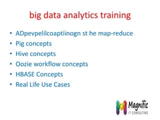 big data analytics training
• ADpevpelilcoaptiinogn st he map-reduce
• Pig concepts
• Hive concepts
• Oozie workflow concepts
• HBASE Concepts
• Real Life Use Cases
 