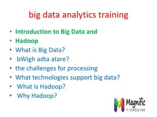 big data analytics training
• Introduction to Big Data and
• Hadoop
• What is Big Data?
• bWigh adta atare?
• the challenges for processing
• What technologies support big data?
• What is Hadoop?
• Why Hadoop?
 