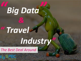 “Big Data”
&
“ Travel
Industry”
The Best Deal Around
 