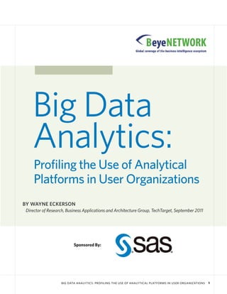 BIG DATA ANALYTICS: PROFILING THE USE OF ANALYTICAL PLATFORMS IN USER ORGANIZATIONS 1
Big Data
Analytics:
Profiling the Use of Analytical
Platforms in User Organizations
BY WAYNE ECKERSON
Director of Research, Business Applications and Architecture Group, TechTarget, September 2011
Sponsored By:
 