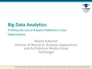 Big Data Analytics:Profiling the Use of Analytic Platforms in User Organizations Wayne Eckerson Director of Research, Business Applications and Architecture Media Group TechTarget 