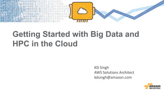 Getting Started with Big Data and
HPC in the Cloud
KD Singh
AWS Solutions Architect
kdsingh@amazon.com
 