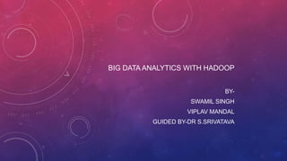 BIG DATA ANALYTICS WITH HADOOP
BY-
SWAMIL SINGH
VIPLAV MANDAL
GUIDED BY-DR S.SRIVATAVA
 
