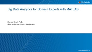 1© 2018 The MathWorks, Inc.
Big Data Analytics for Domain Experts with MATLAB
Michelle Hirsch, Ph.D.
Head of MATLAB Product Management
 