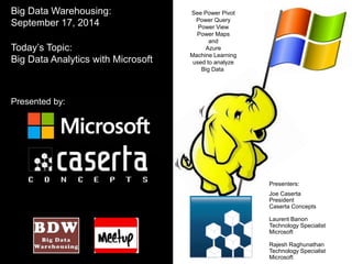 See Power Pivot 
Power Query 
Power View 
Power Maps 
and 
Azure 
Machine Learning 
used to analyze 
Big Data 
Presenters: 
Joe Caserta 
President 
Caserta Concepts 
Laurent Banon 
Technology Specialist 
Microsoft 
Rajesh Raghunathan 
Technology Specialist 
Microsoft 
Big Data Warehousing: 
September 17, 2014 
Today’s Topic: 
Big Data Analytics with Microsoft 
Presented by: 
 