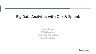 Big Data Analytics with Qlik & Splunk
Steve Rimar
CEO & Founder
Analytica Consulting
San Diego, CA
 