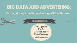 Cutting through the Hype, Getting to What Matters
PRESENTED BY:
Jed C. Jones,
Ph.D.
Co-Founder of
MindEcology
Big Data and Advertising:
Mindecology.com	
  
 