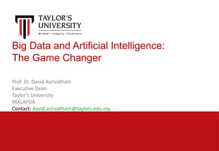 Big Data and Artificial Intelligence:
The Game Changer
Prof. Dr. David Asirvatham
Executive Dean
Taylor’s University
MALAYSIA
Contact: david.asirvatham@taylors.edu.my
 