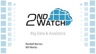 Big Data & Analytics
Randall Barnes - Bill Moritz - Kevin Dillon
 