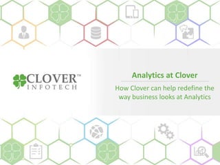 Analytics at Clover
How Clover can help redefine the
way business looks at Analytics
 