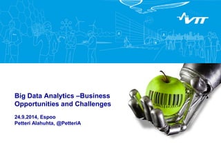 Big Data Analytics –Business Opportunities and Challenges 24.9.2014, Espoo Petteri Alahuhta, @PetteriA  