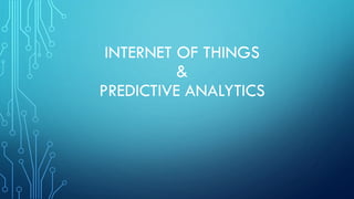 INTERNET OF THINGS
&
PREDICTIVE ANALYTICS
 