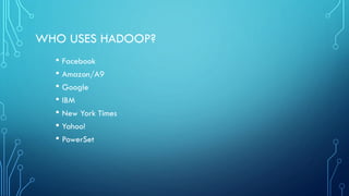 WHO USES HADOOP?
• Facebook
• Amazon/A9
• Google
• IBM
• New York Times
• Yahoo!
• PowerSet
 