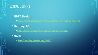 USEFUL LINKS
•HDFS Design:
• http://hadoop.apache.org/core/docs/current/hdfs_design.html
•Hadoop API:
• http://hadoop.apache.org/core/docs/current/api/
•Hive:
• http://hadoop.apache.org/hive/
 