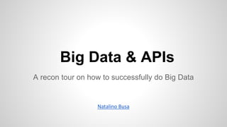 Big Data & APIs
A recon tour on how to successfully do Big Data
 
