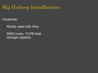 Big Hadoop Installations

Facebook:                       Yahoo:

• Mostly used with Hive         • 40% of jobs use Pig

•...