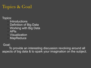 Topics & Goal

Topics:
   o Introductions
   o Definition of Big Data
   o Working with Big Data
   o APIs
   o Visualizat...