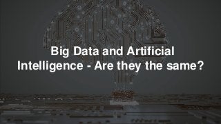 Big Data and Artificial
Intelligence - Are they the same?
 