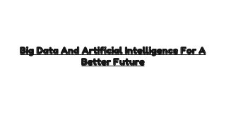 Big Data And Artificial Intelligence For A
Better Future
 
