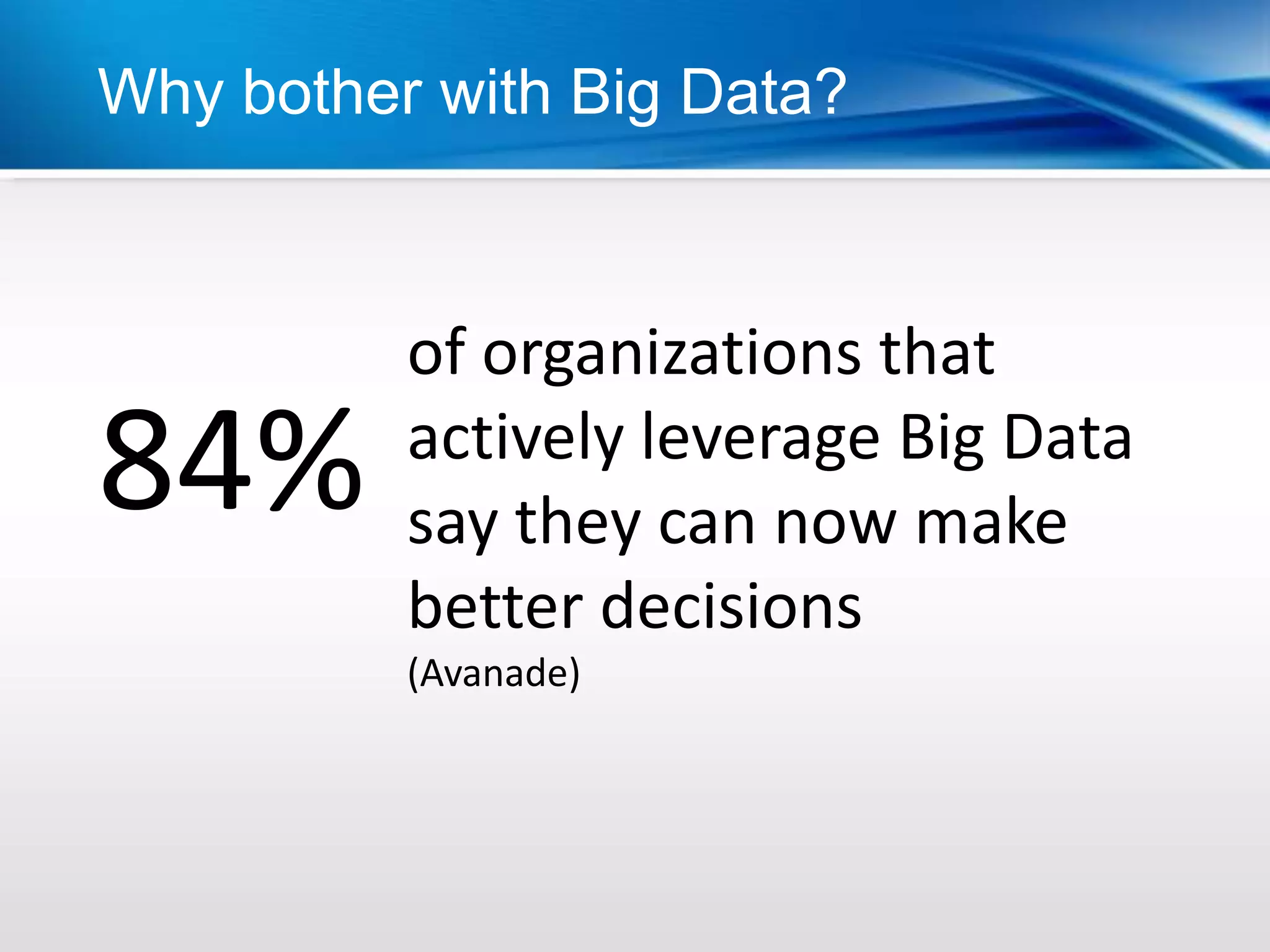 Why bother with Big Data?



          of organizations that
84%       actively leverage Big Data
          say they can now make
          better decisions
          (Avanade)
 