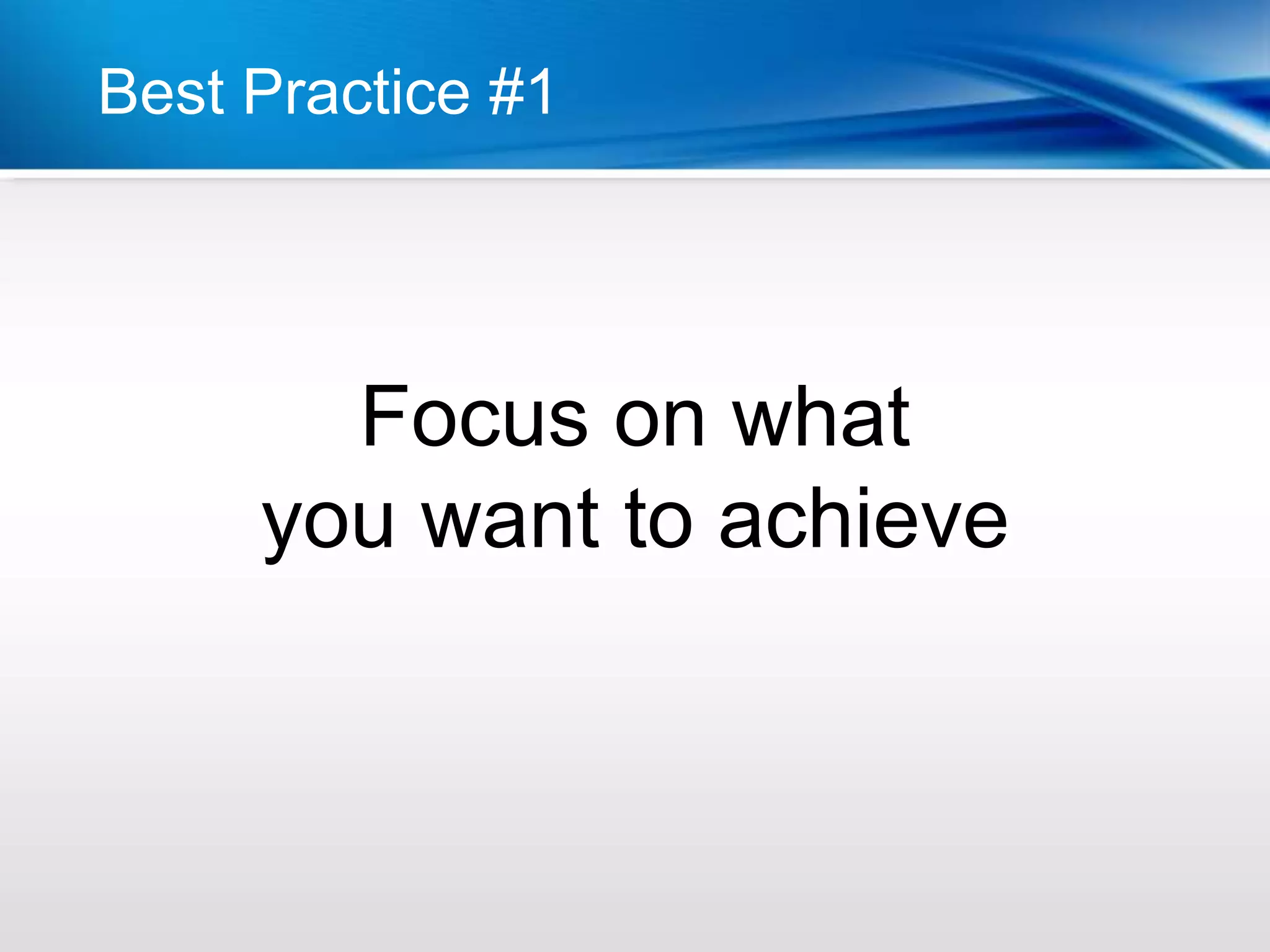 Best Practice #1




       Focus on what
     you want to achieve
 