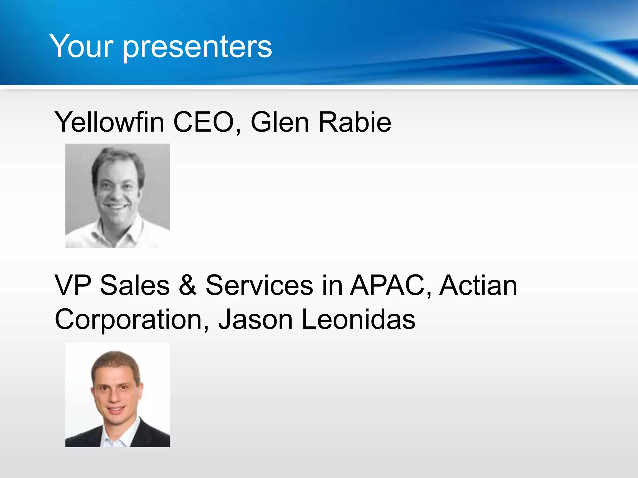 Your presenters Year
          | Last

Yellowfin CEO, Glen Rabie




VP Sales & Services in APAC, Actian
Corporation, Jason Leonidas
 