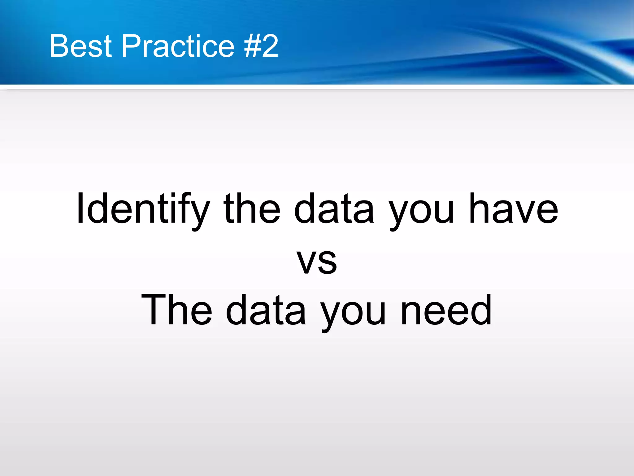 Best Practice #2




 Identify the data you have
              vs
    The data you need
 