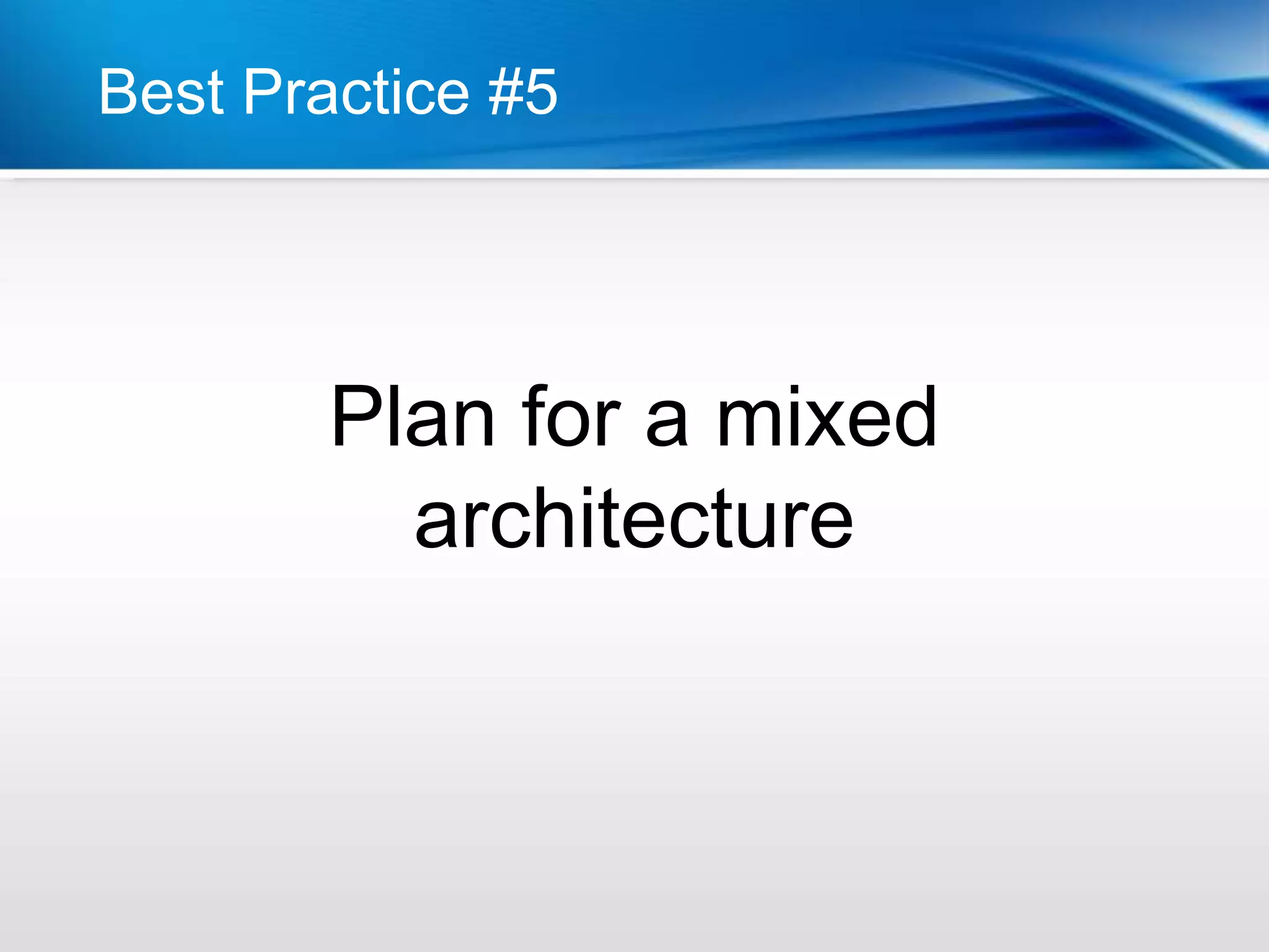 Best Practice #5




        Plan for a mixed
          architecture
 
