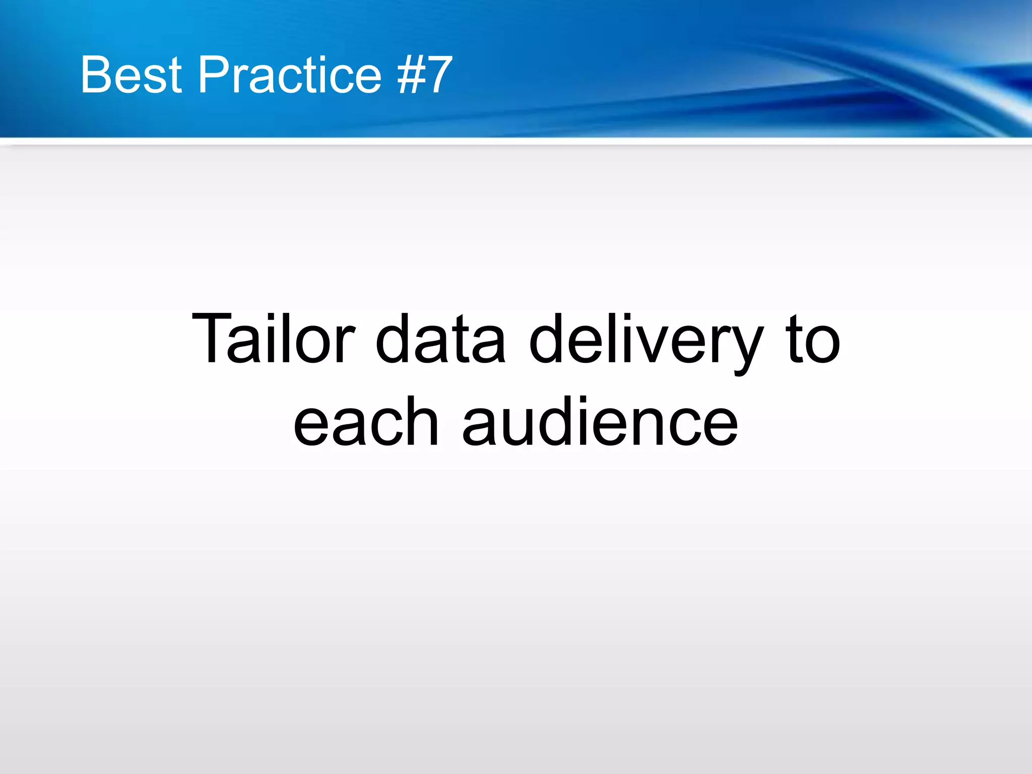 Best Practice #7




    Tailor data delivery to
        each audience
 