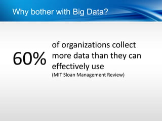 Why bother with Big Data?



          of organizations collect
60%       more data than they can
          effectively use
          (MIT Sloan Management Review)
 