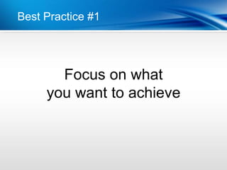 Best Practice #1




       Focus on what
     you want to achieve
 