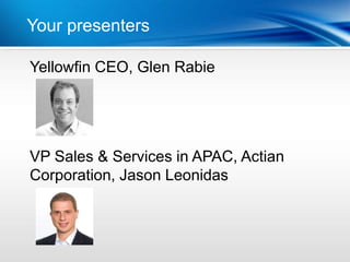 Your presenters Year
          | Last

Yellowfin CEO, Glen Rabie




VP Sales & Services in APAC, Actian
Corporation, Jason Leonidas
 