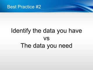Best Practice #2




 Identify the data you have
              vs
    The data you need
 