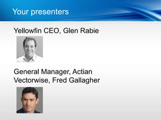 Your presenters Year
          | Last

Yellowfin CEO, Glen Rabie




General Manager, Actian
Vectorwise, Fred Gallagher
 