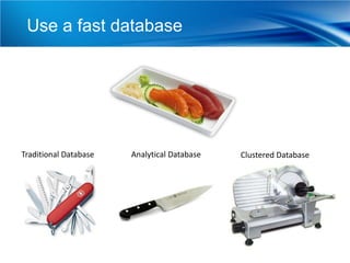 Use a fast database




Traditional Database   Analytical Database   Clustered Database
 
