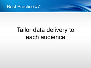 Best Practice #7




    Tailor data delivery to
        each audience
 