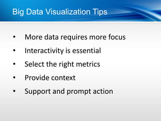 Big Data Visualization Tips


•   More data requires more focus
•   Interactivity is essential
•   Select the right metrics
•   Provide context
•   Support and prompt action
 