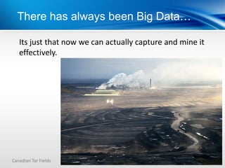There has always been Big Data…

   Its just that now we can actually capture and mine it
   effectively.




Canadian Tar Fields
 