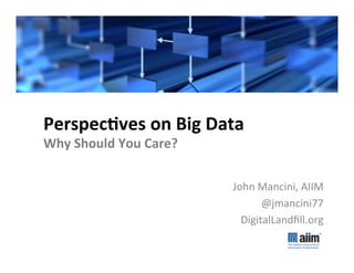 #AIIM12	
  




Perspec'ves	
  on	
  Big	
  Data	
  
Why	
  Should	
  You	
  Care?	
  

                                    John	
  Mancini,	
  AIIM	
  
                                            @jmancini77	
  
                                      DigitalLandﬁll.org	
  
 