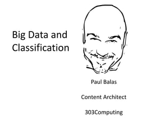 Big Data and
Classification
Paul Balas
Content Architect
303Computing
 