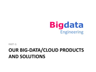 Engineering

PART-3:

OUR BIG-DATA/CLOUD PRODUCTS
AND SOLUTIONS
 