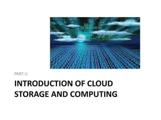 PART-1:

INTRODUCTION OF CLOUD
STORAGE AND COMPUTING
 