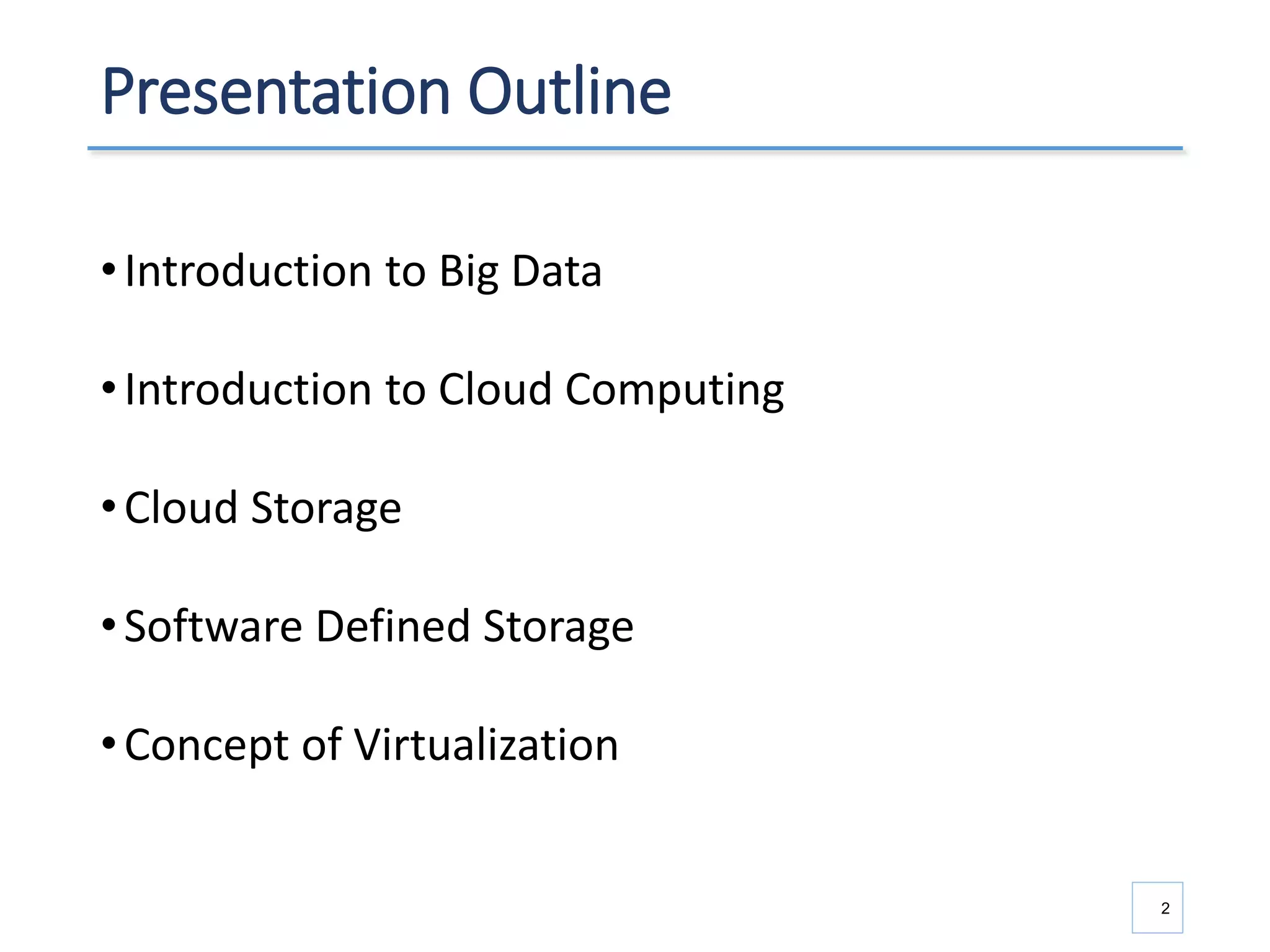 Presentation Outline
•Introduction to Big Data
•Introduction to Cloud Computing
•Cloud Storage
•Software Defined Storage
•Concept of Virtualization
2
 