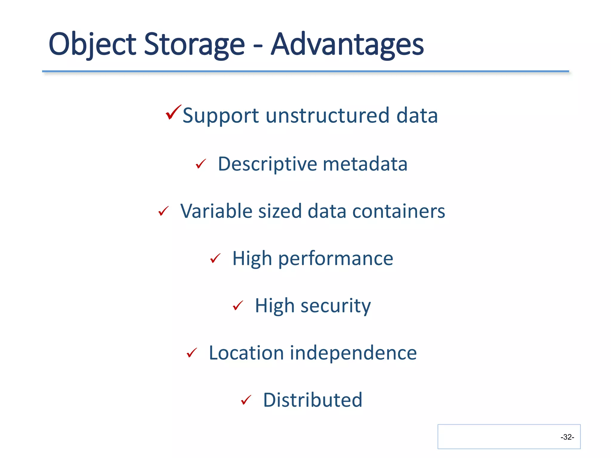 Object Storage - Advantages
Support unstructured data
 Descriptive metadata
 Variable sized data containers
 High performance
 High security
 Location independence
 Distributed
-32-
 