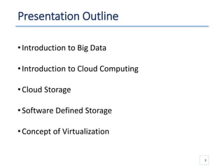 Presentation Outline
•Introduction to Big Data
•Introduction to Cloud Computing
•Cloud Storage
•Software Defined Storage
•Concept of Virtualization
2
 